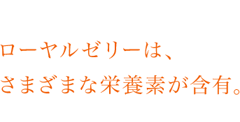 ローヤルゼリーは、さまざまな栄養素が含有。