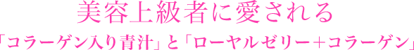 美容上級者に愛される「コラーゲン入り青汁」と「ローヤルゼリー＋コラーゲン」