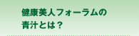 健康美人フォーラムの青汁とは？