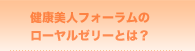 健康美人フォーラムのローヤルゼリーとは？