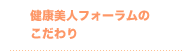 健康美人フォーラムのこだわり