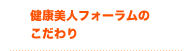 健康美人フォーラムのこだわり