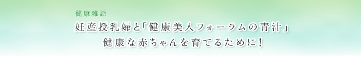 妊産授乳婦と「健康美人フォーラムの青汁」健康な赤ちゃんを育てるために！