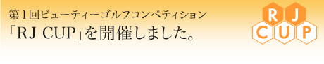 第１回ビューティーゴルフコンペティション
「RJ CUP」を開催しました。