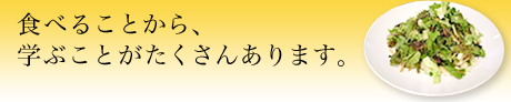 食べることから、学ぶことがたくさんあります。