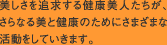 美しさを追求する健康美人たちが、さらなる美と健康のためにさまざまな活動をしていきます。